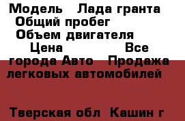  › Модель ­ Лада гранта › Общий пробег ­ 15 000 › Объем двигателя ­ 2 › Цена ­ 150 000 - Все города Авто » Продажа легковых автомобилей   . Тверская обл.,Кашин г.